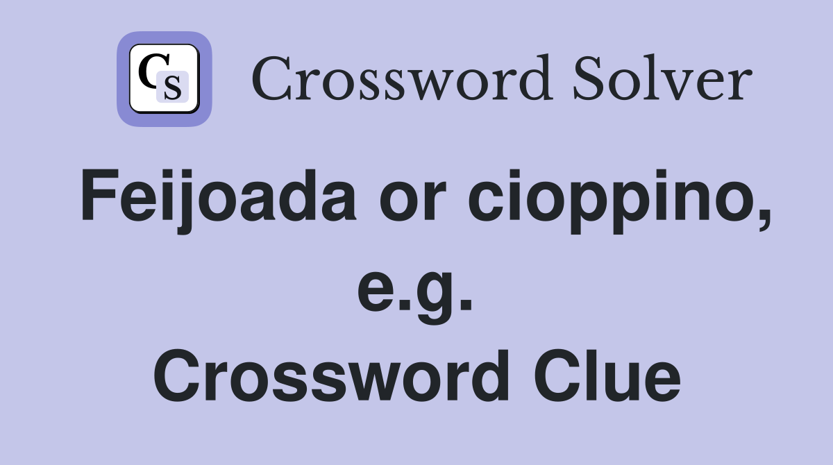 Feijoada or cioppino, e.g. Crossword Clue