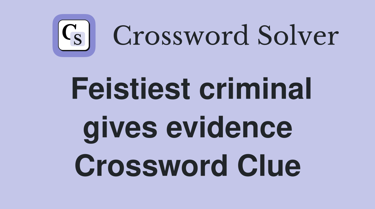 Feistiest criminal gives evidence Crossword Clue