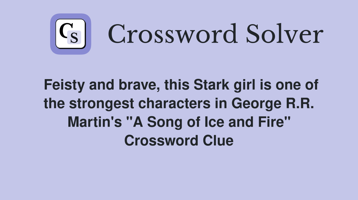 Feisty and brave, this Stark girl is one of the strongest characters in George R.R. Martin's "A Song of Ice and Fire" Crossword Clue