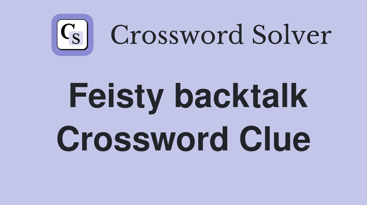 Feisty backtalk Crossword Clue