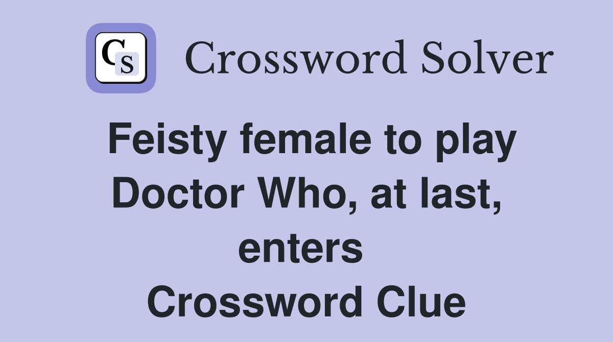 Feisty female to play Doctor Who, at last, enters  Crossword Clue