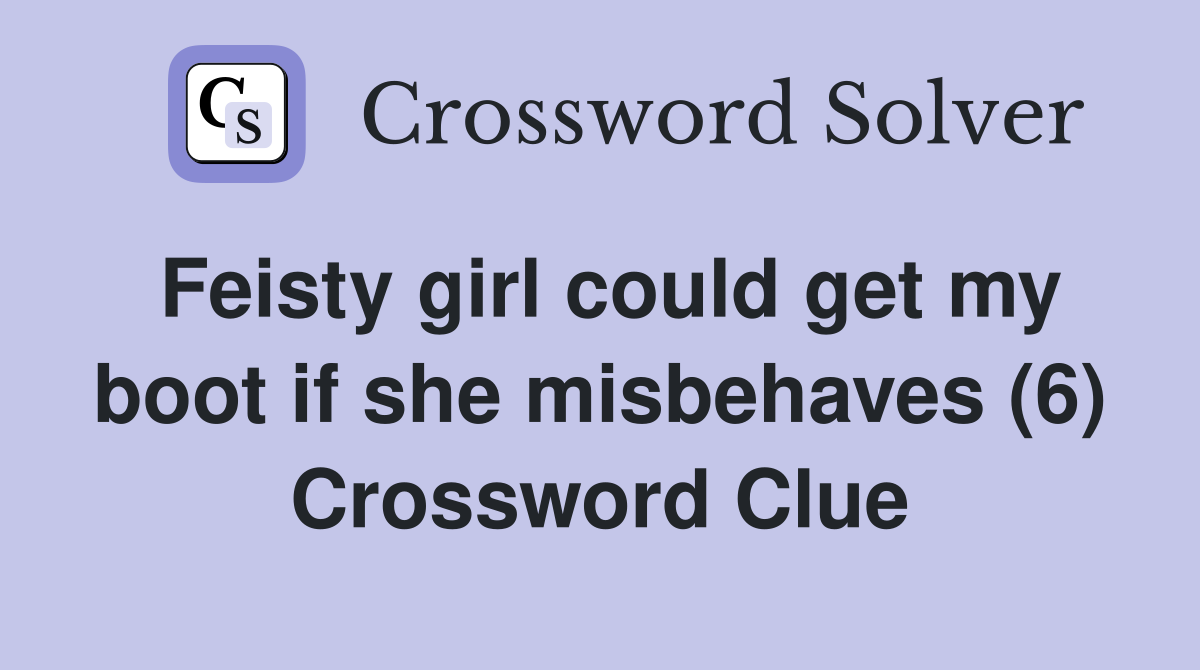 Feisty girl could get my boot if she misbehaves (6) Crossword Clue