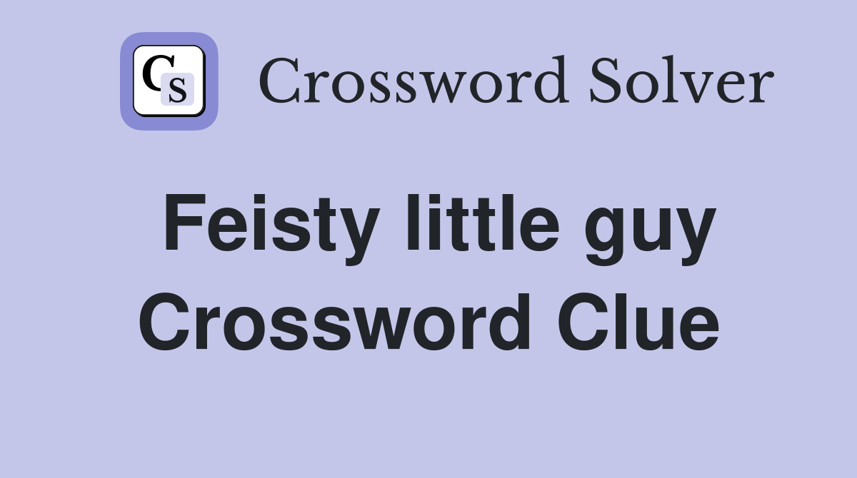 Feisty little guy Crossword Clue