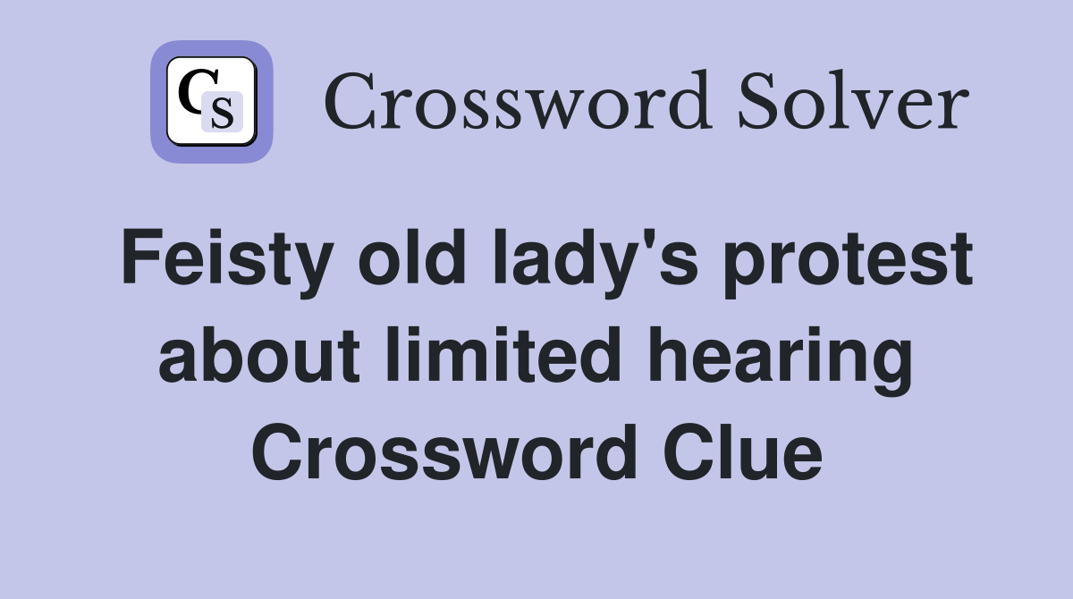 Feisty old lady's protest about limited hearing Crossword Clue