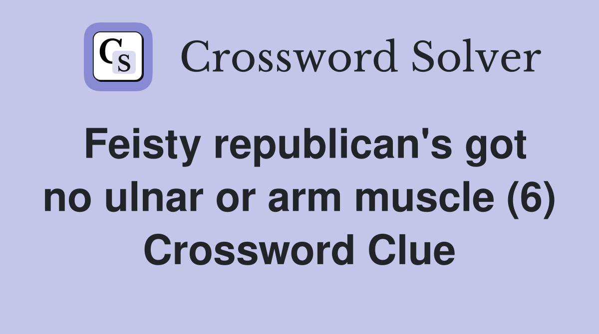Feisty republican's got no ulnar or arm muscle (6) Crossword Clue