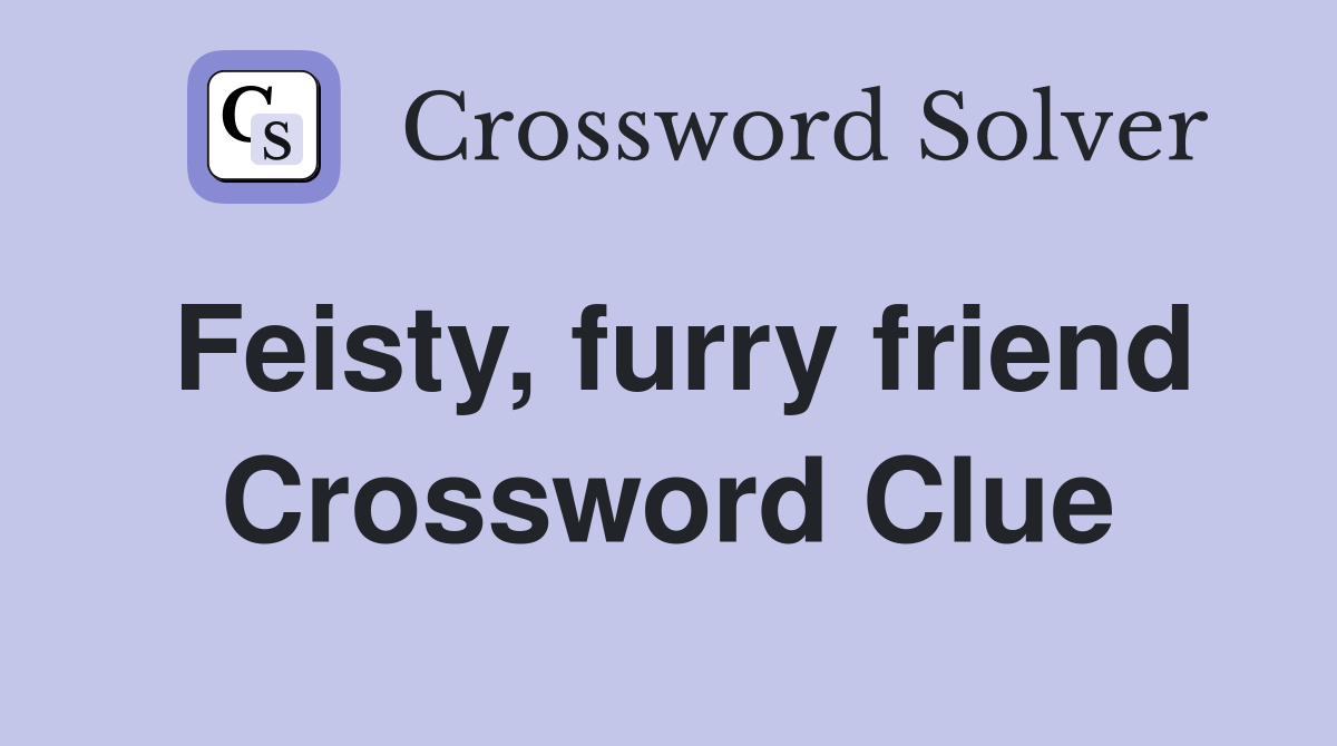 Feisty, furry friend Crossword Clue