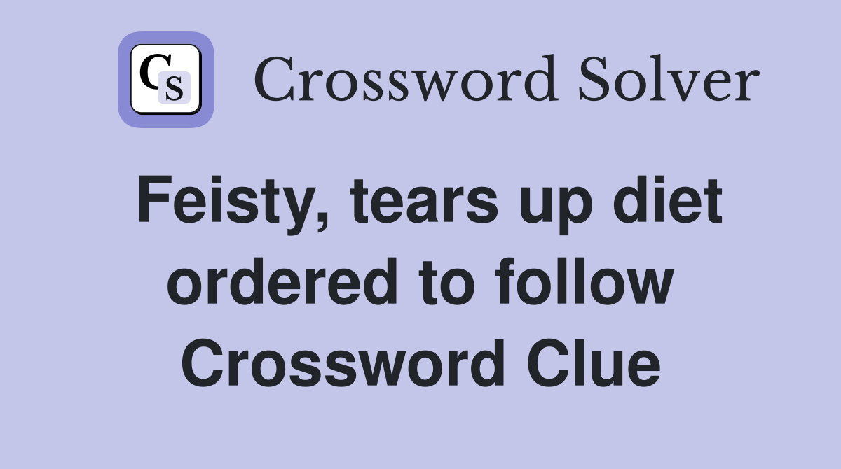 Feisty, tears up diet ordered to follow Crossword Clue