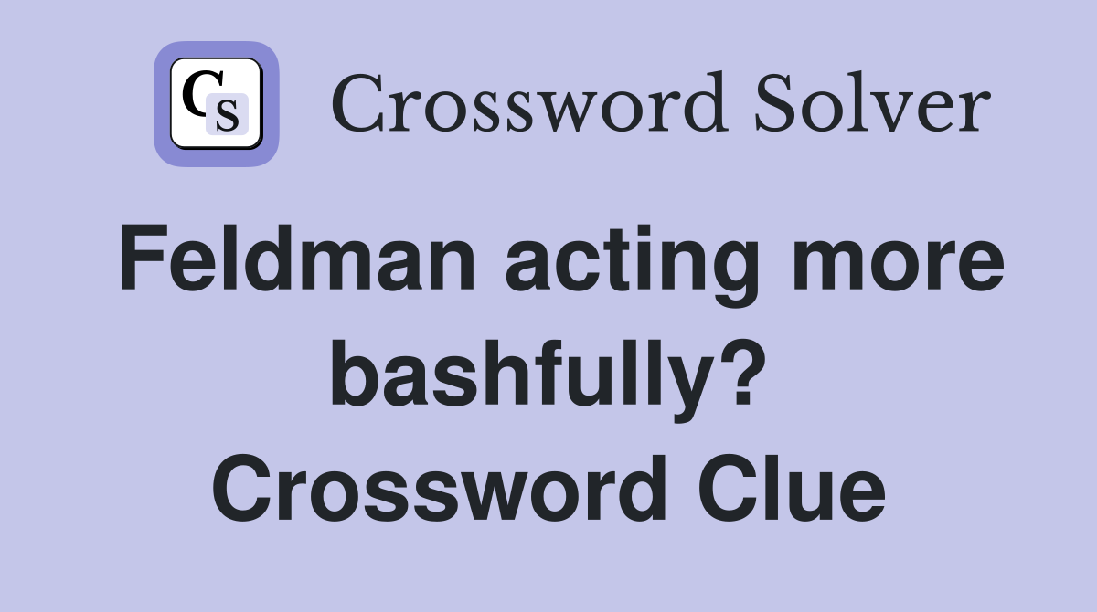 Feldman acting more bashfully? Crossword Clue