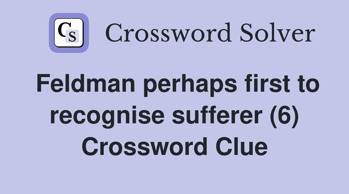 Feldman perhaps first to recognise sufferer (6) Crossword Clue