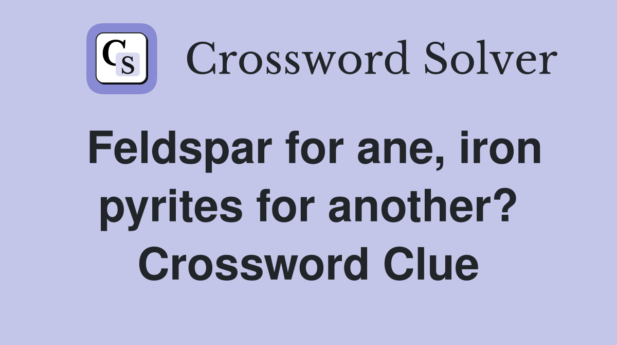 Feldspar for ane, iron pyrites for another? Crossword Clue