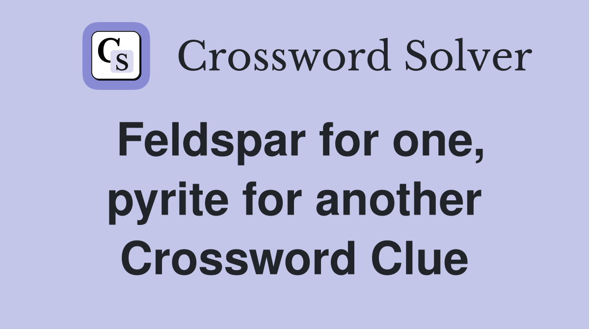 Feldspar for one, pyrite for another Crossword Clue