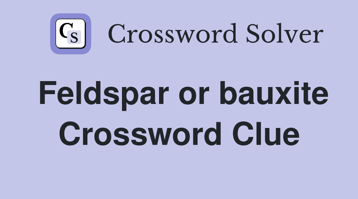 Feldspar or bauxite Crossword Clue