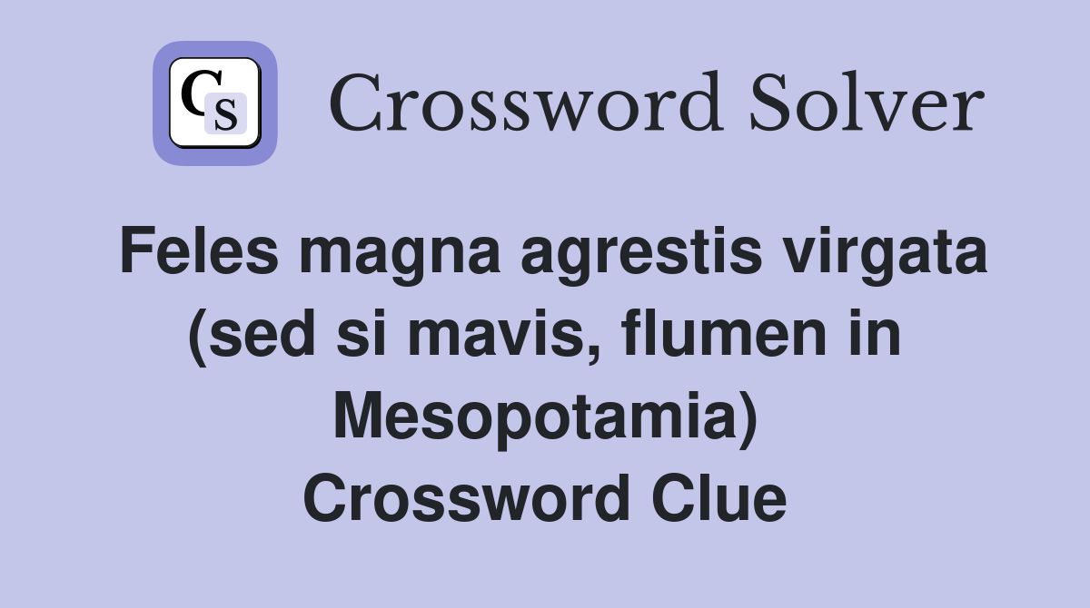 Feles magna agrestis virgata (sed si mavis, flumen in Mesopotamia) Crossword Clue