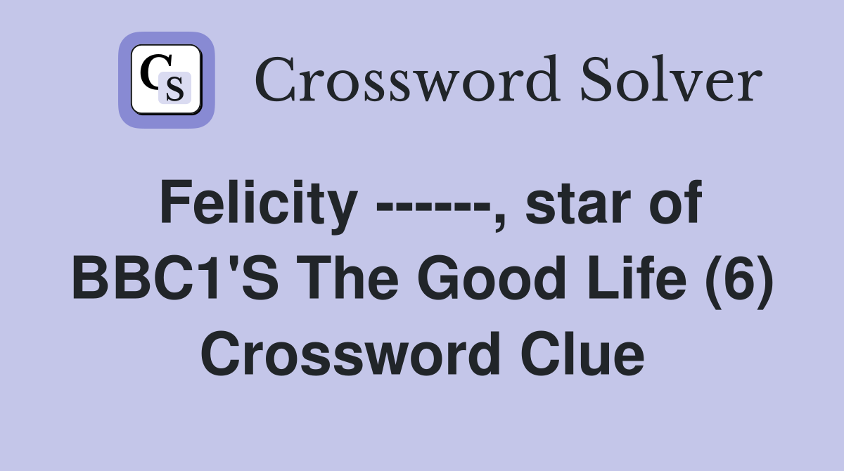 Felicity ------, star of BBC1'S The Good Life (6) Crossword Clue