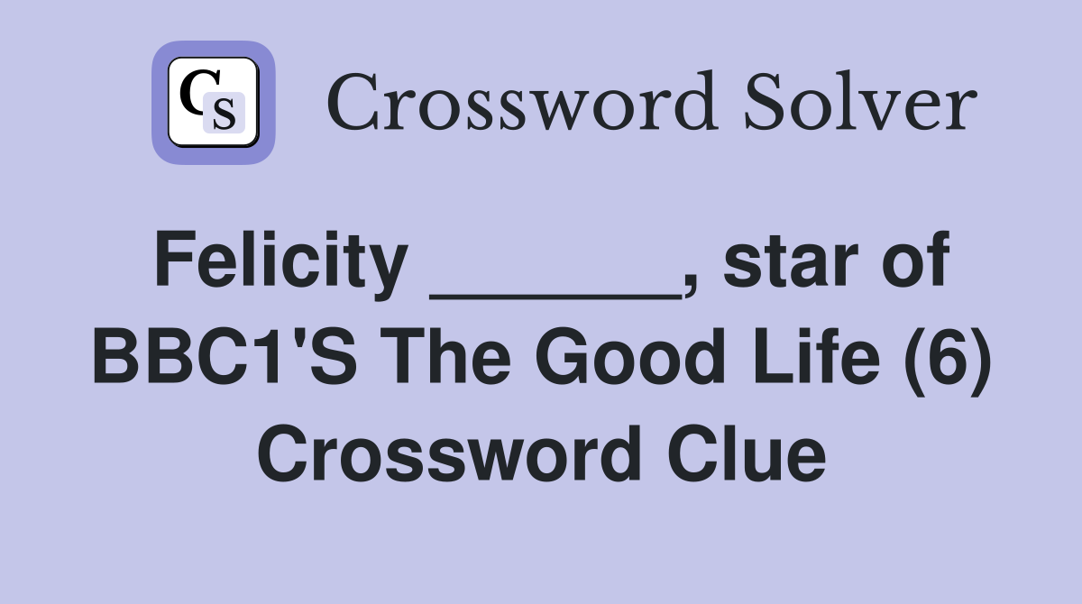 Felicity ______, star of BBC1'S The Good Life (6) Crossword Clue