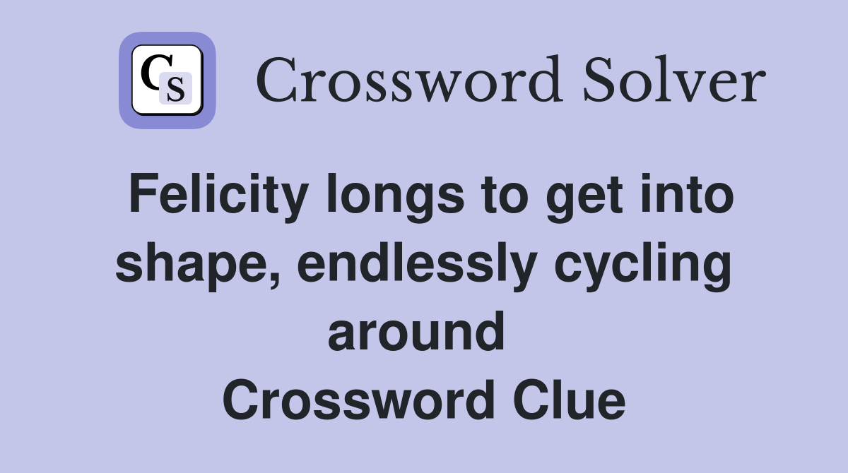 Felicity longs to get into shape, endlessly cycling around  Crossword Clue
