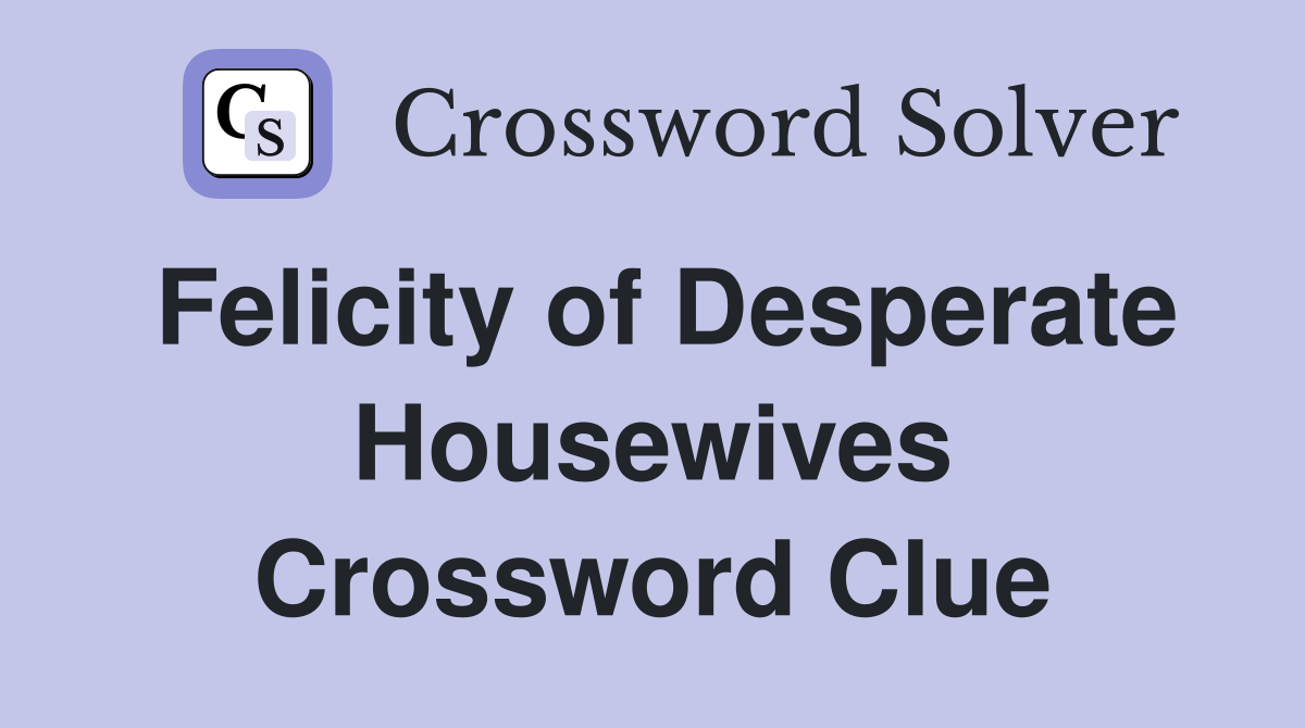 Felicity of Desperate Housewives Crossword Clue