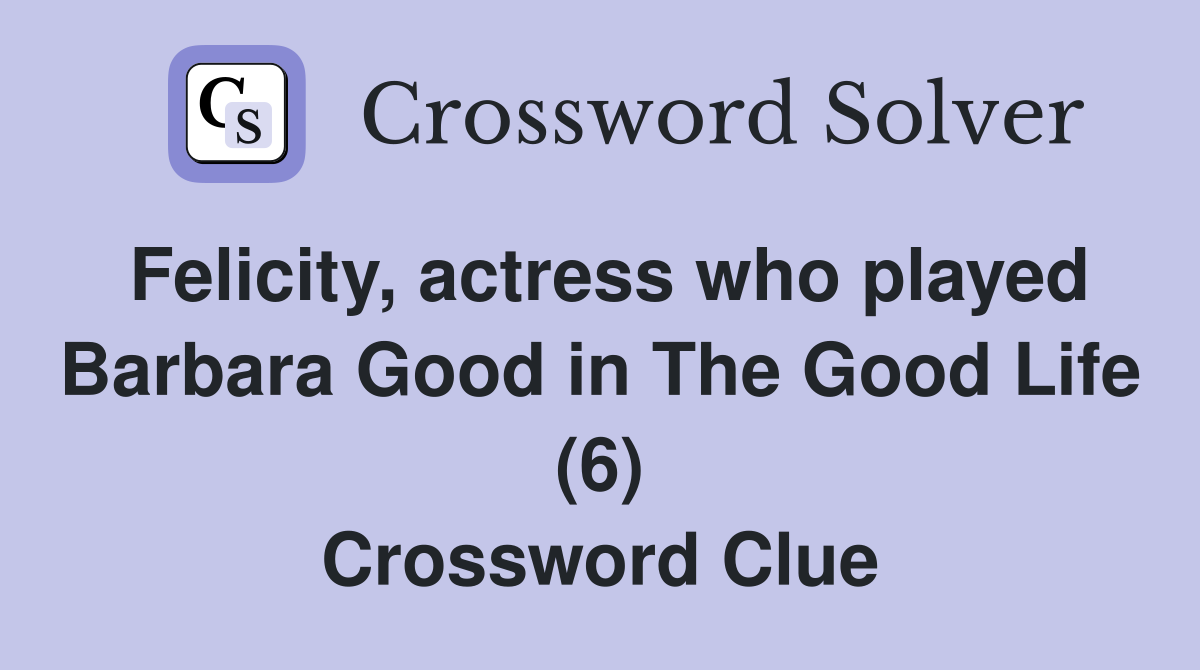 Felicity, actress who played Barbara Good in The Good Life (6) Crossword Clue
