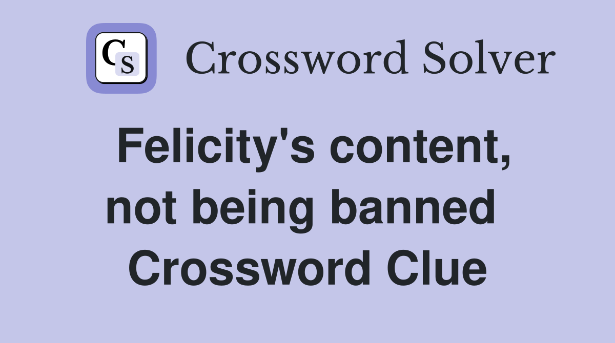 Felicity's content, not being banned  Crossword Clue