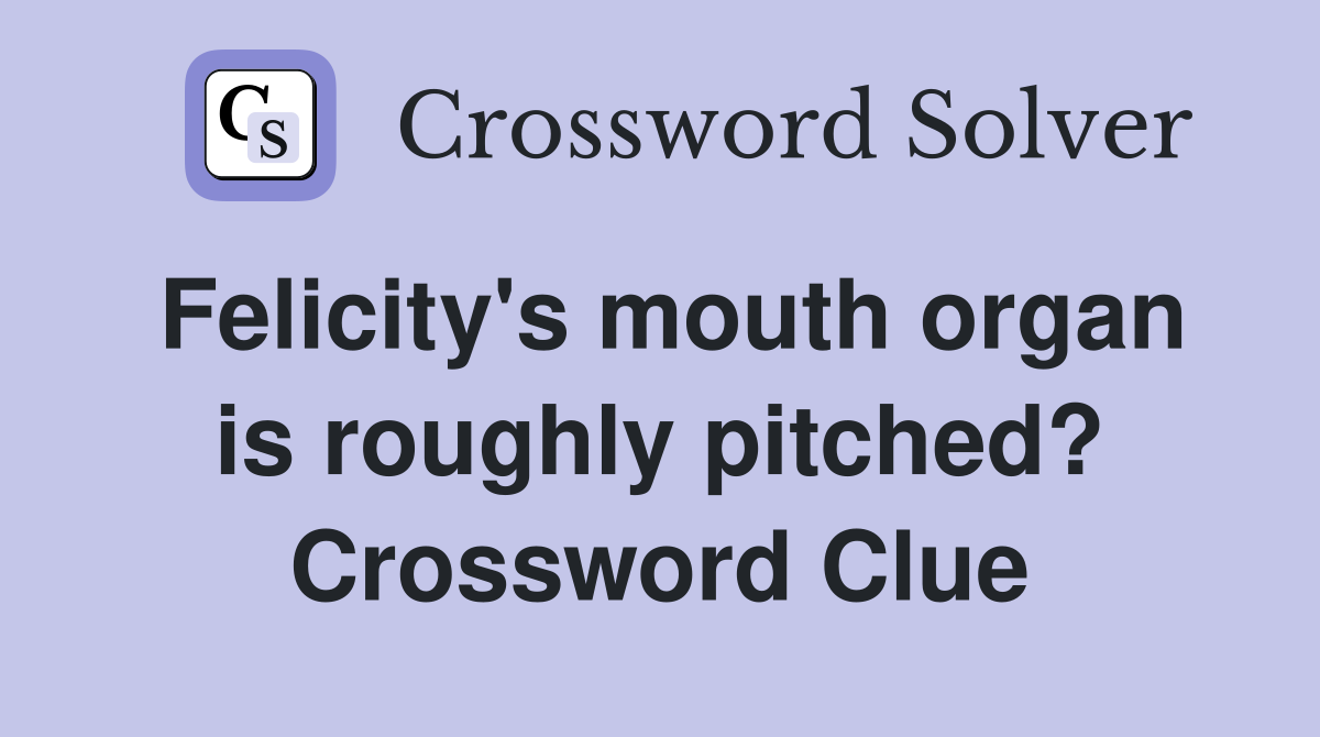 Felicity's mouth organ is roughly pitched? Crossword Clue