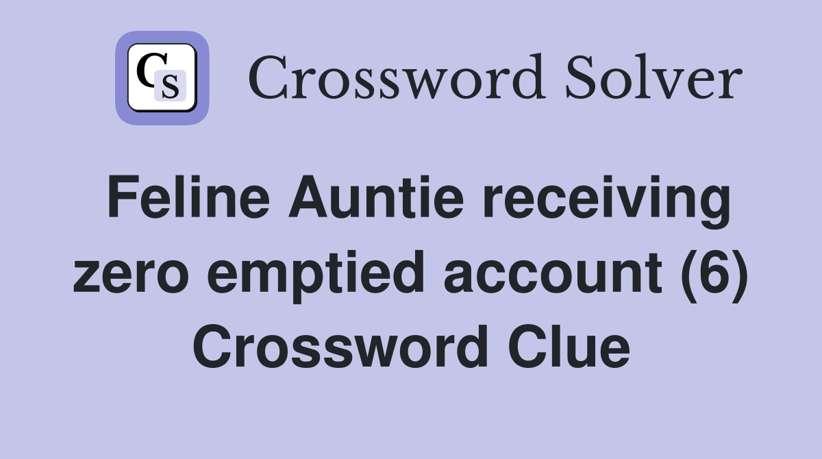 Feline Auntie receiving zero emptied account (6) Crossword Clue
