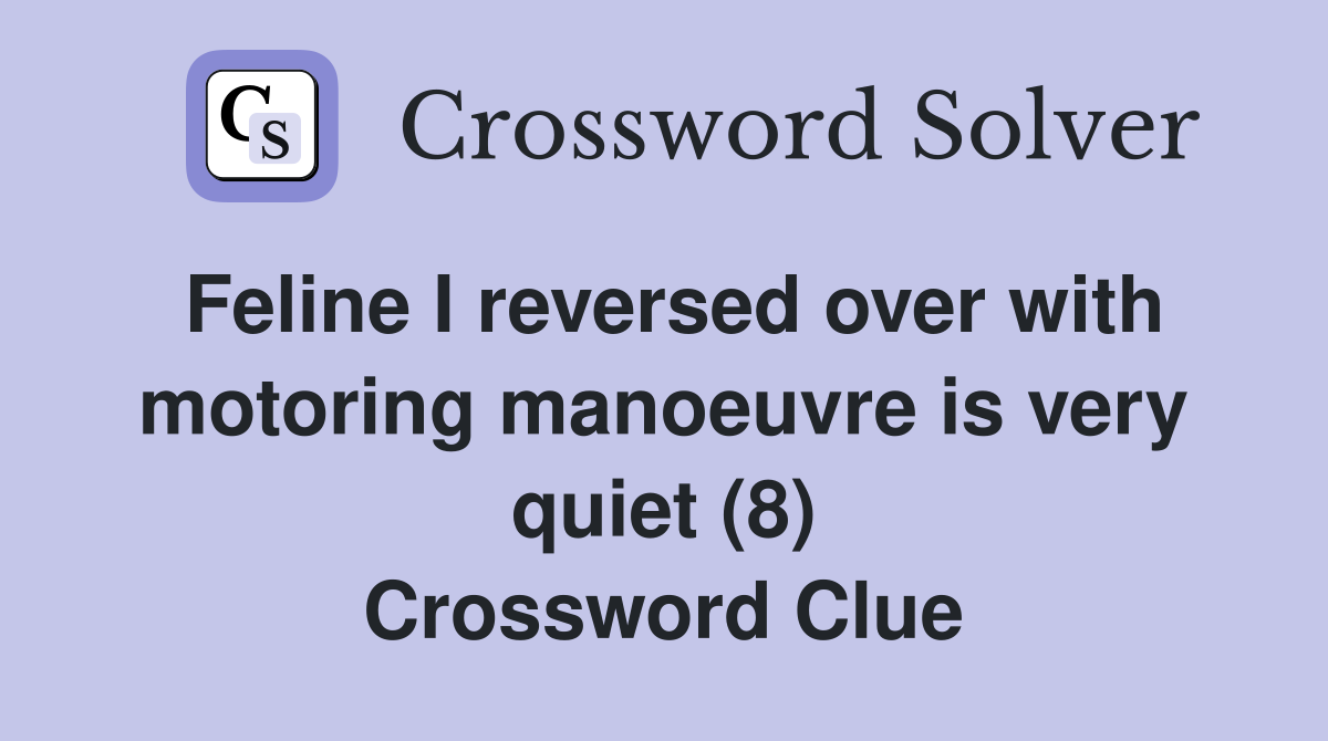 Feline I reversed over with motoring manoeuvre is very quiet (8) Crossword Clue