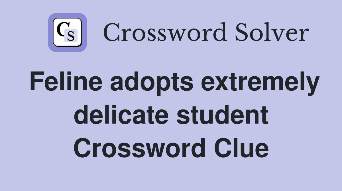 Feline adopts extremely delicate student Crossword Clue