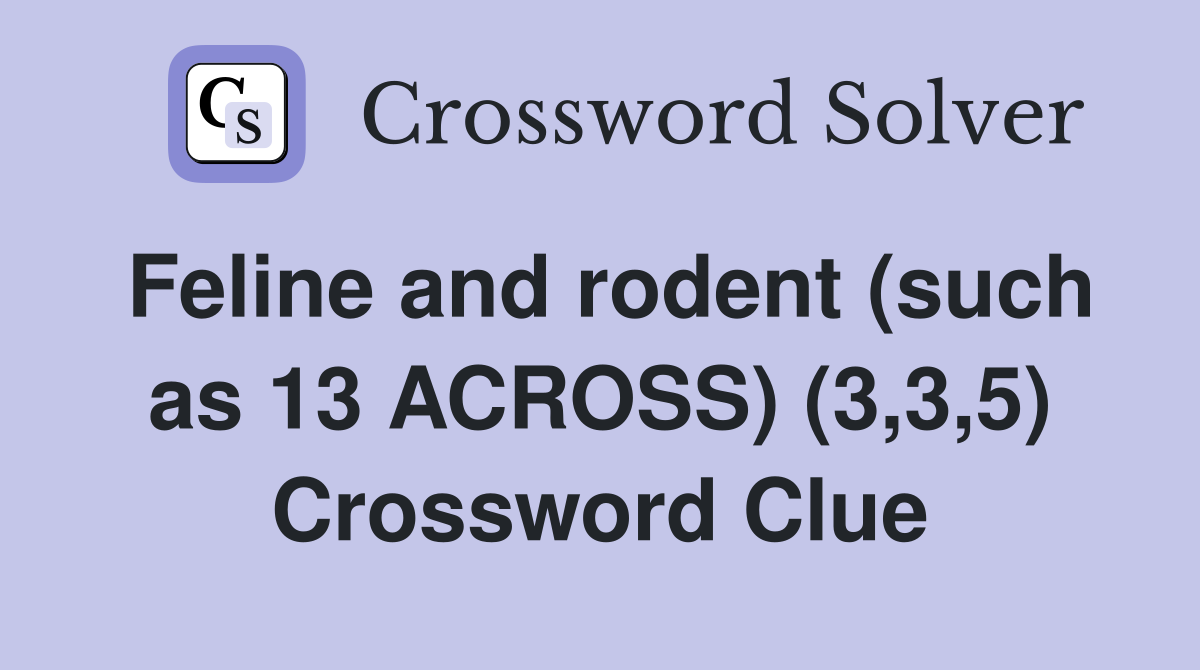Feline and rodent (such as 13 ACROSS) (3,3,5) Crossword Clue