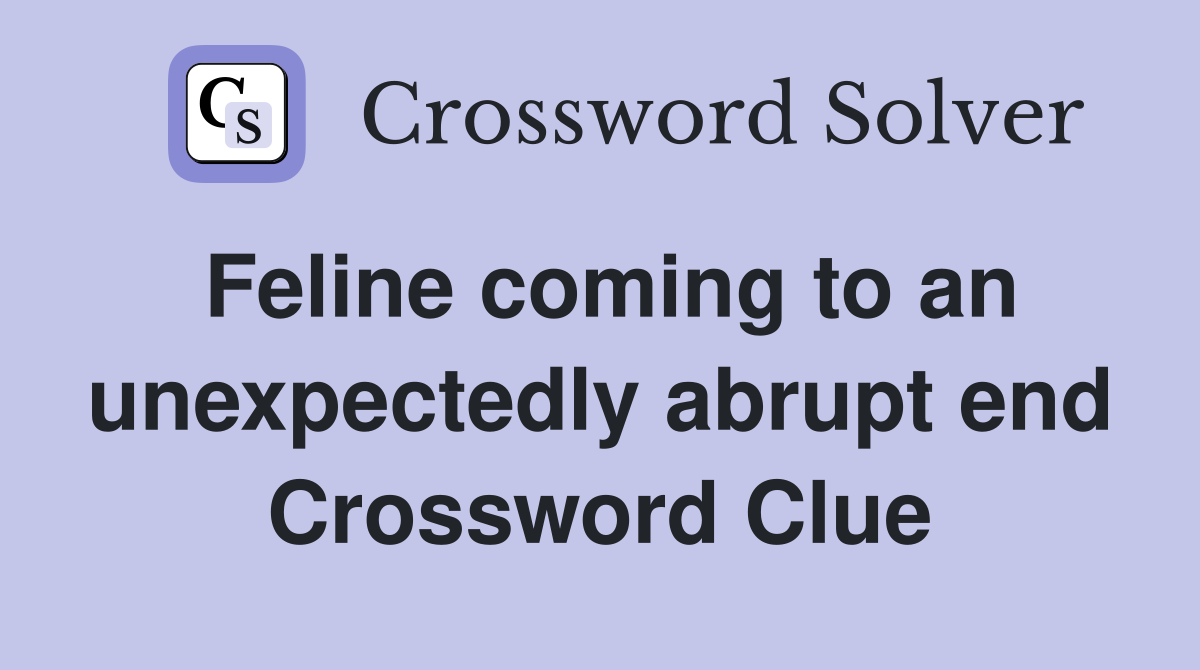 Feline coming to an unexpectedly abrupt end Crossword Clue