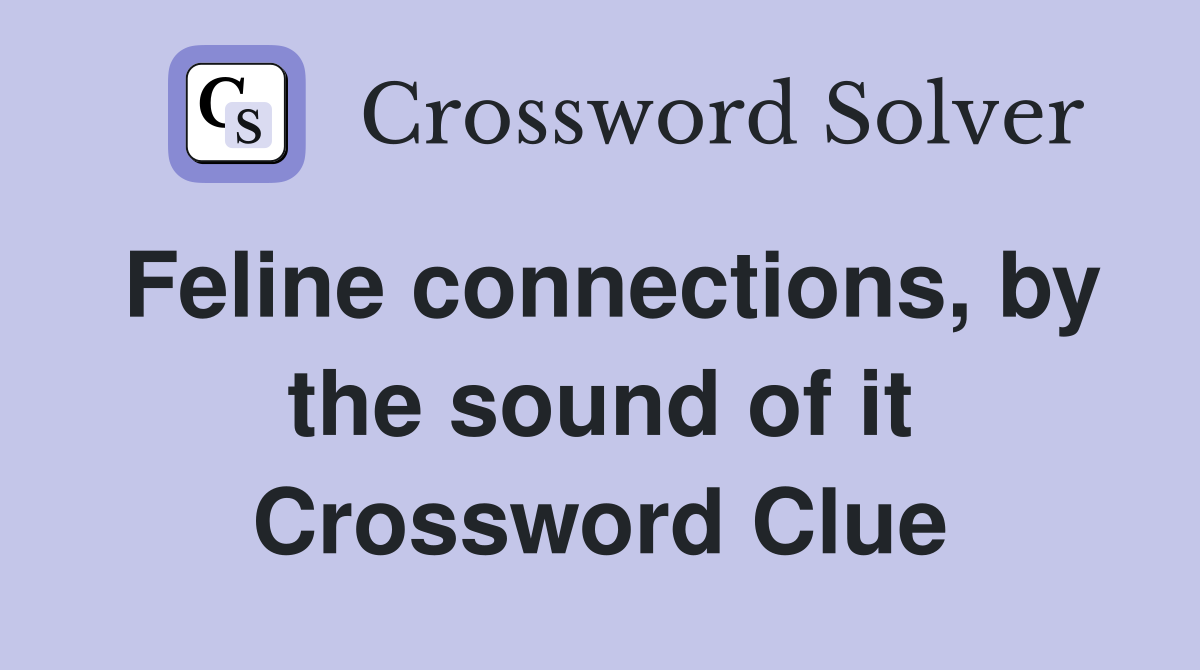 Feline connections, by the sound of it Crossword Clue