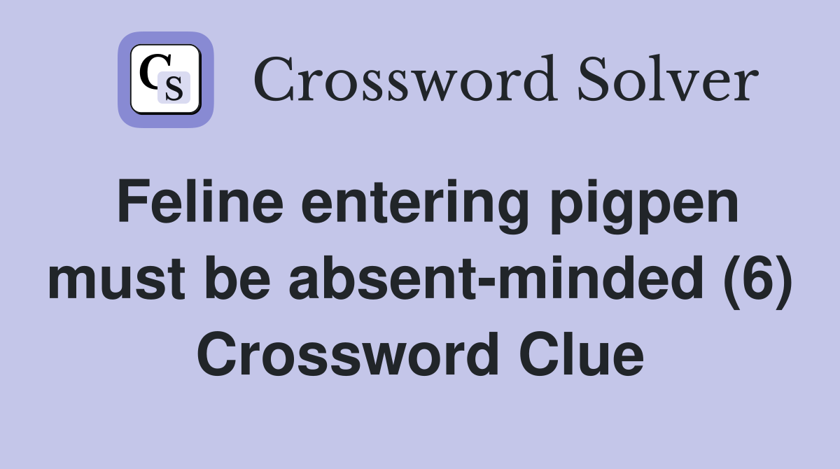 Feline entering pigpen must be absent-minded (6) Crossword Clue