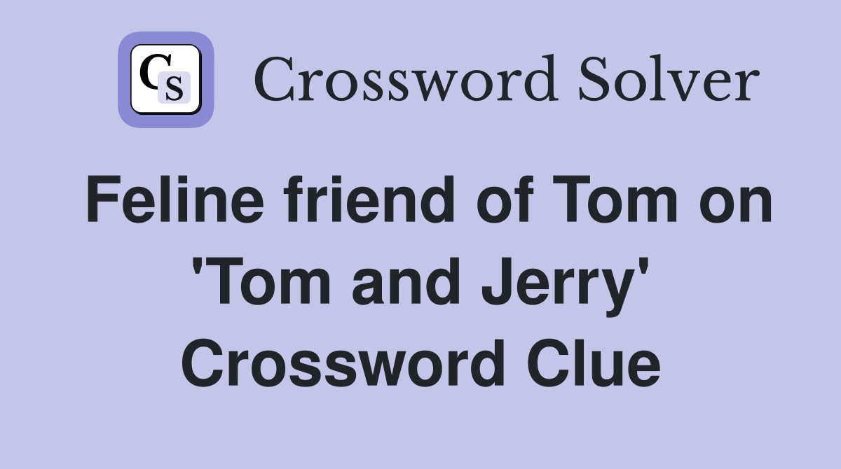 Feline friend of Tom on 'Tom and Jerry' Crossword Clue