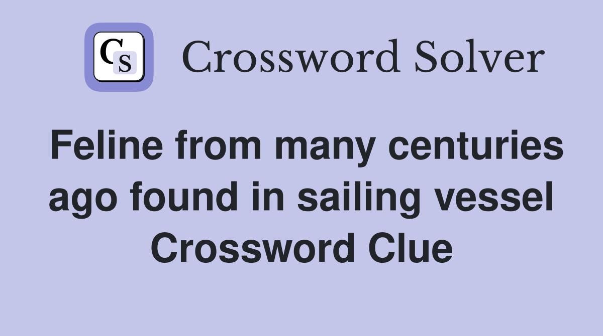 Feline from many centuries ago found in sailing vessel Crossword Clue