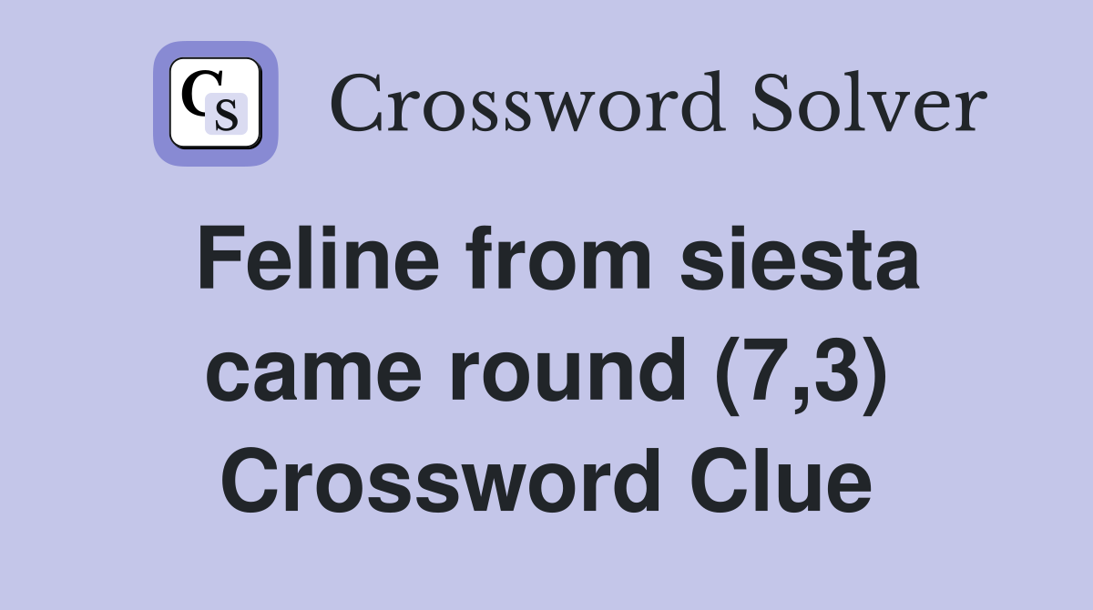 Feline from siesta came round (7,3) Crossword Clue