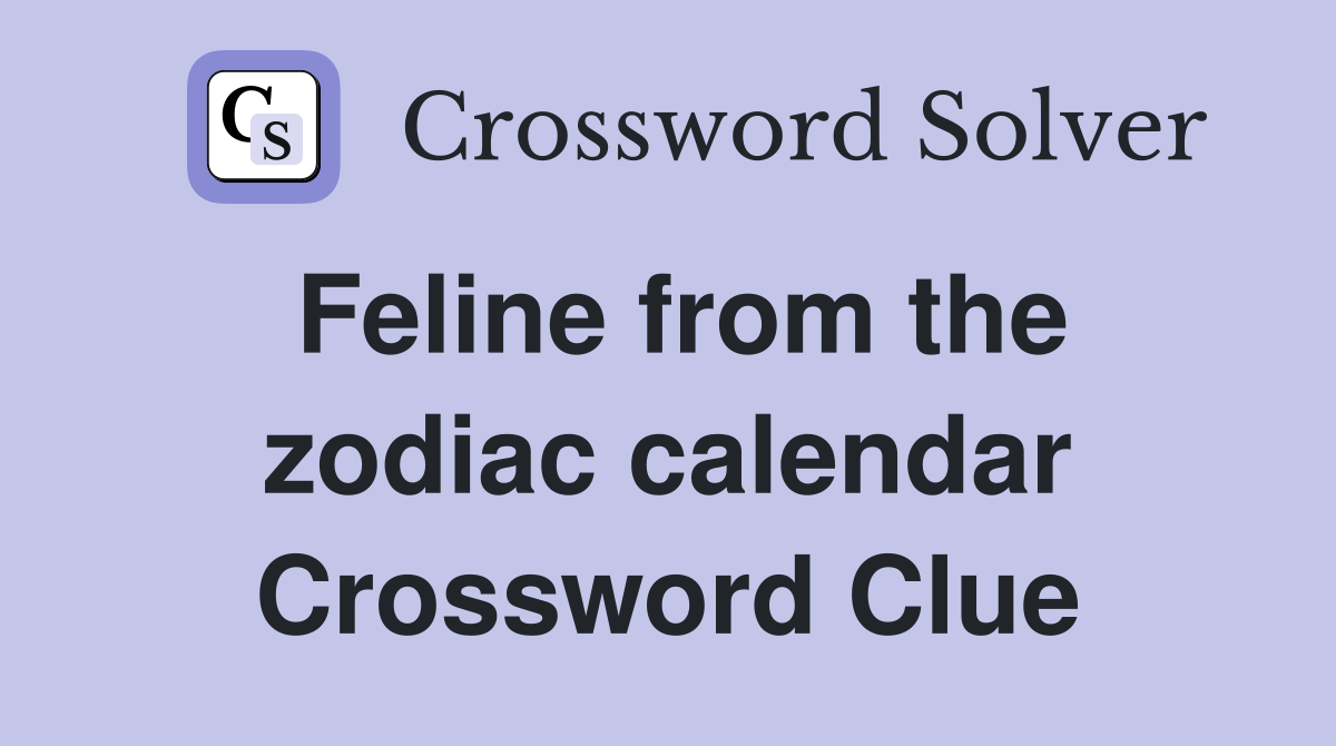 Feline from the zodiac calendar Crossword Clue