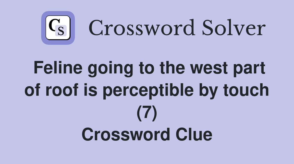 Feline going to the west part of roof is perceptible by touch (7) Crossword Clue