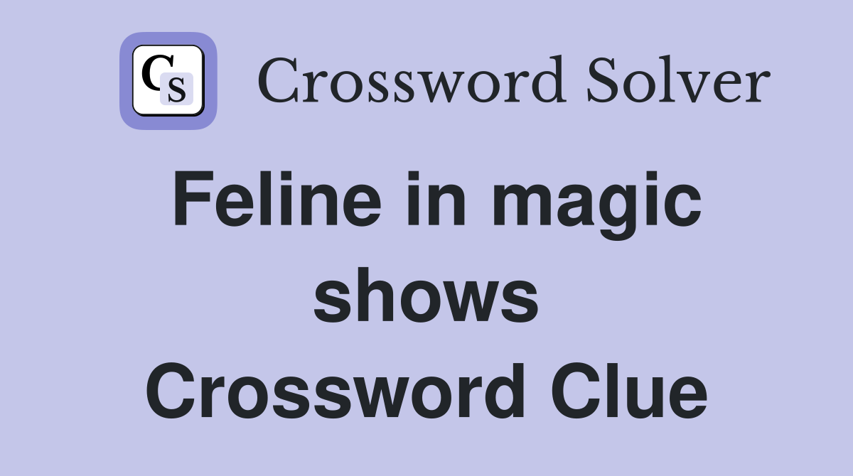 Feline in magic shows Crossword Clue