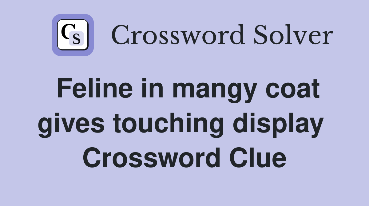 Feline in mangy coat gives touching display  Crossword Clue