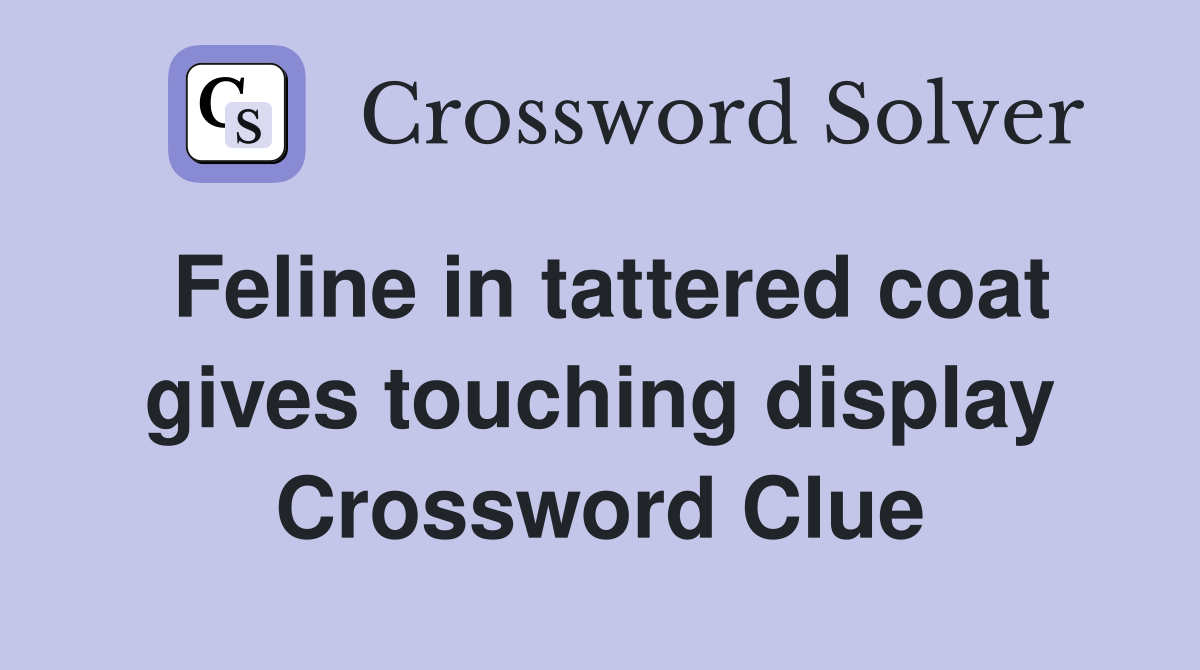 Feline in tattered coat gives touching display Crossword Clue