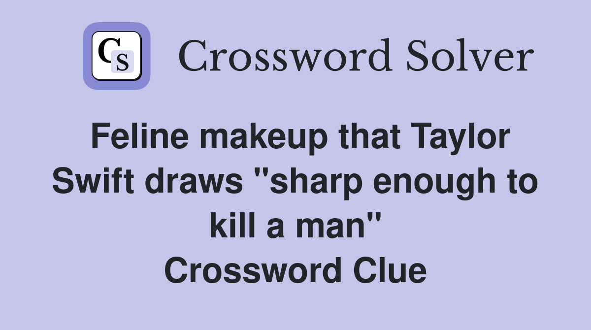 Feline makeup that Taylor Swift draws "sharp enough to kill a man" Crossword Clue