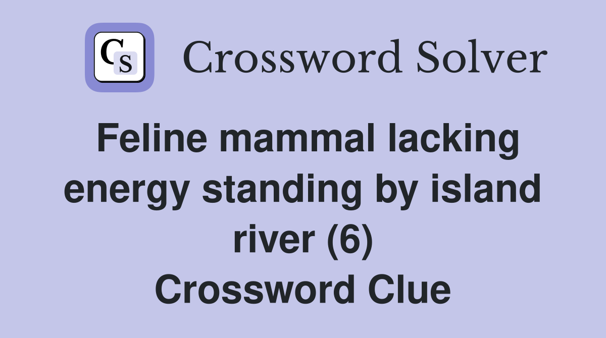 Feline mammal lacking energy standing by island river (6) Crossword Clue
