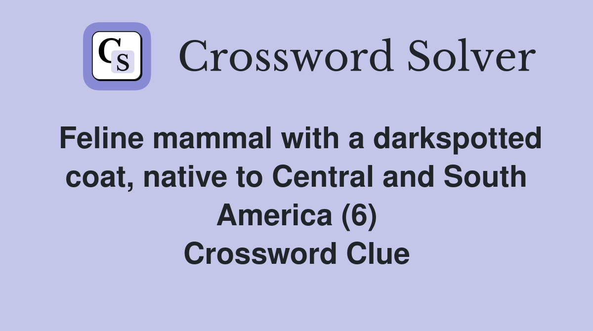 Feline mammal with a darkspotted coat, native to Central and South America (6) Crossword Clue
