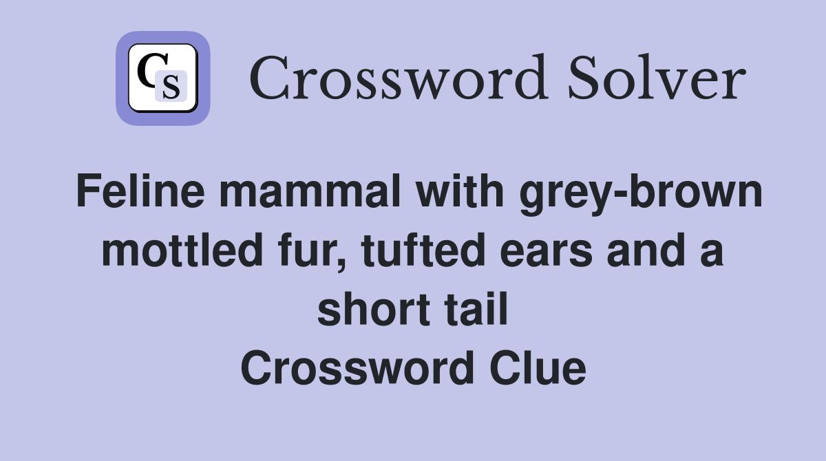 Feline mammal with grey-brown mottled fur, tufted ears and a short tail Crossword Clue