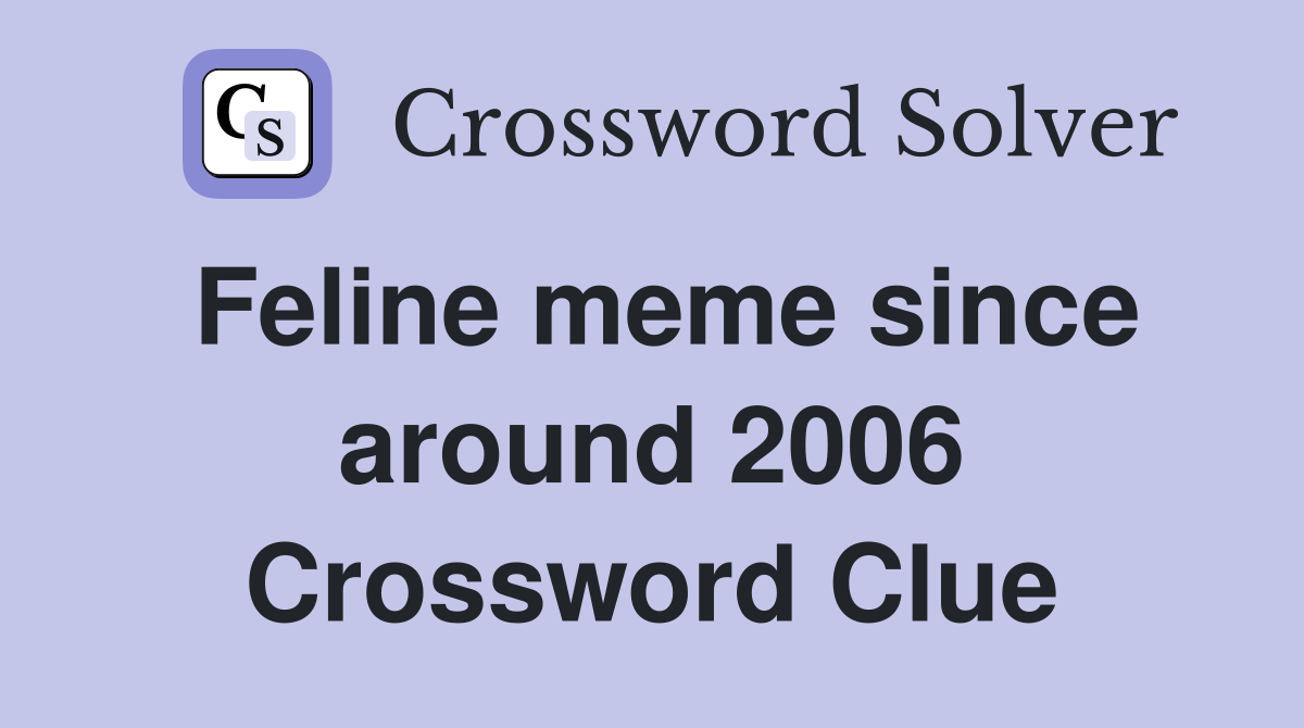 Feline meme since around 2006 Crossword Clue