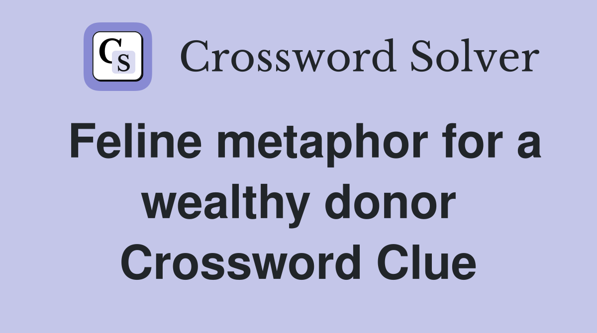 Feline metaphor for a wealthy donor Crossword Clue