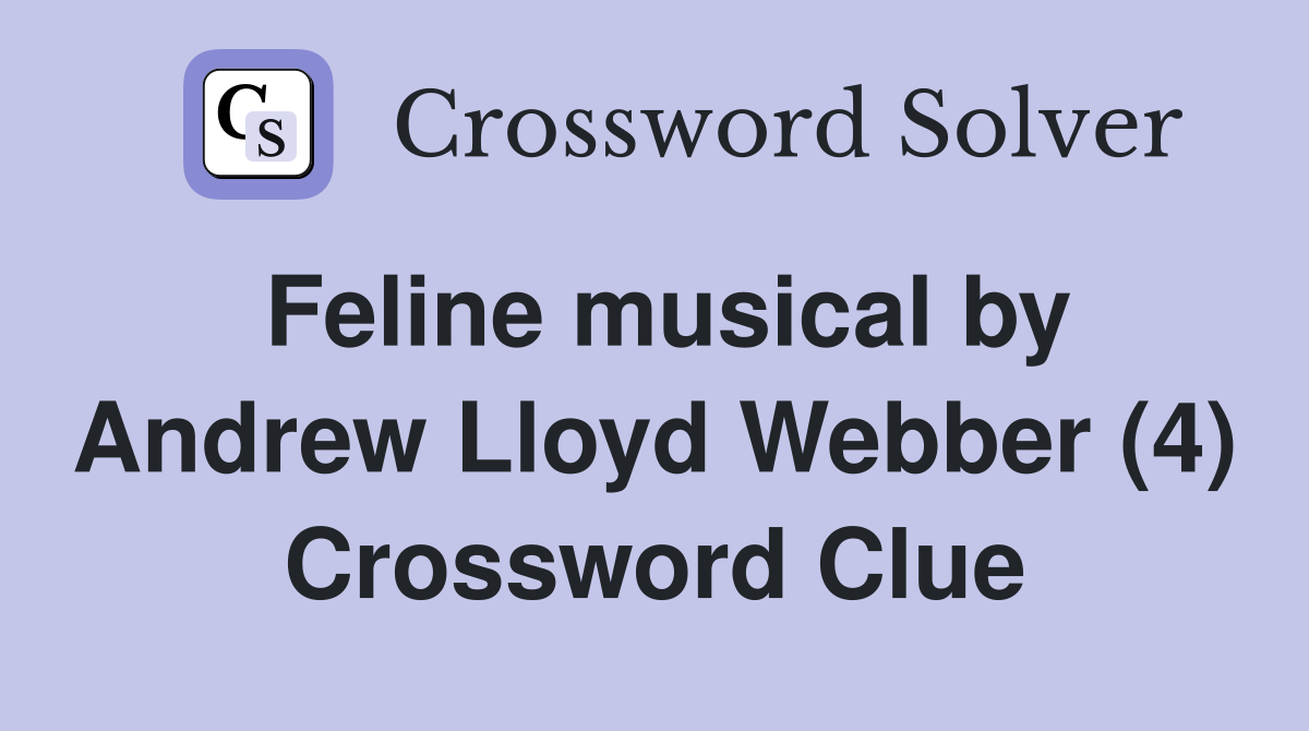 Feline musical by Andrew Lloyd Webber (4) Crossword Clue