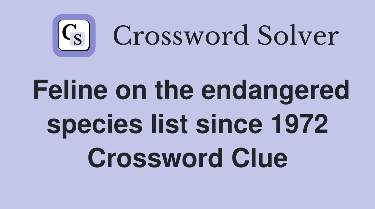 Feline on the endangered species list since 1972 Crossword Clue
