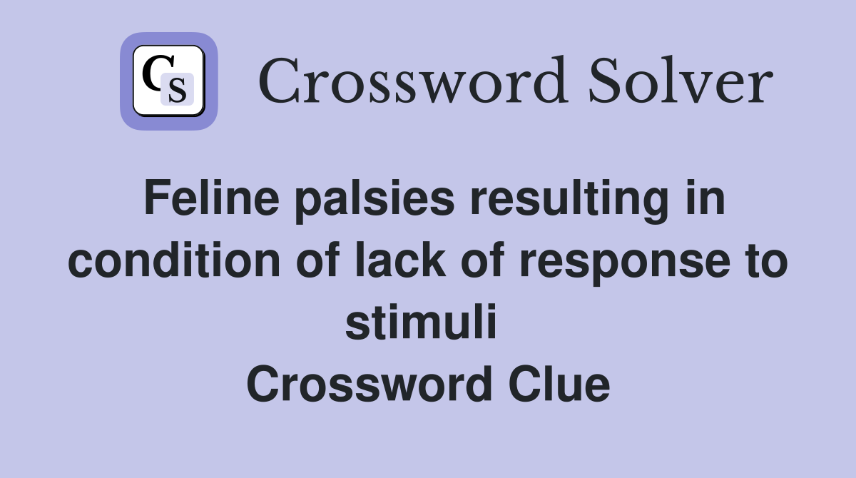 Feline palsies resulting in condition of lack of response to stimuli  Crossword Clue