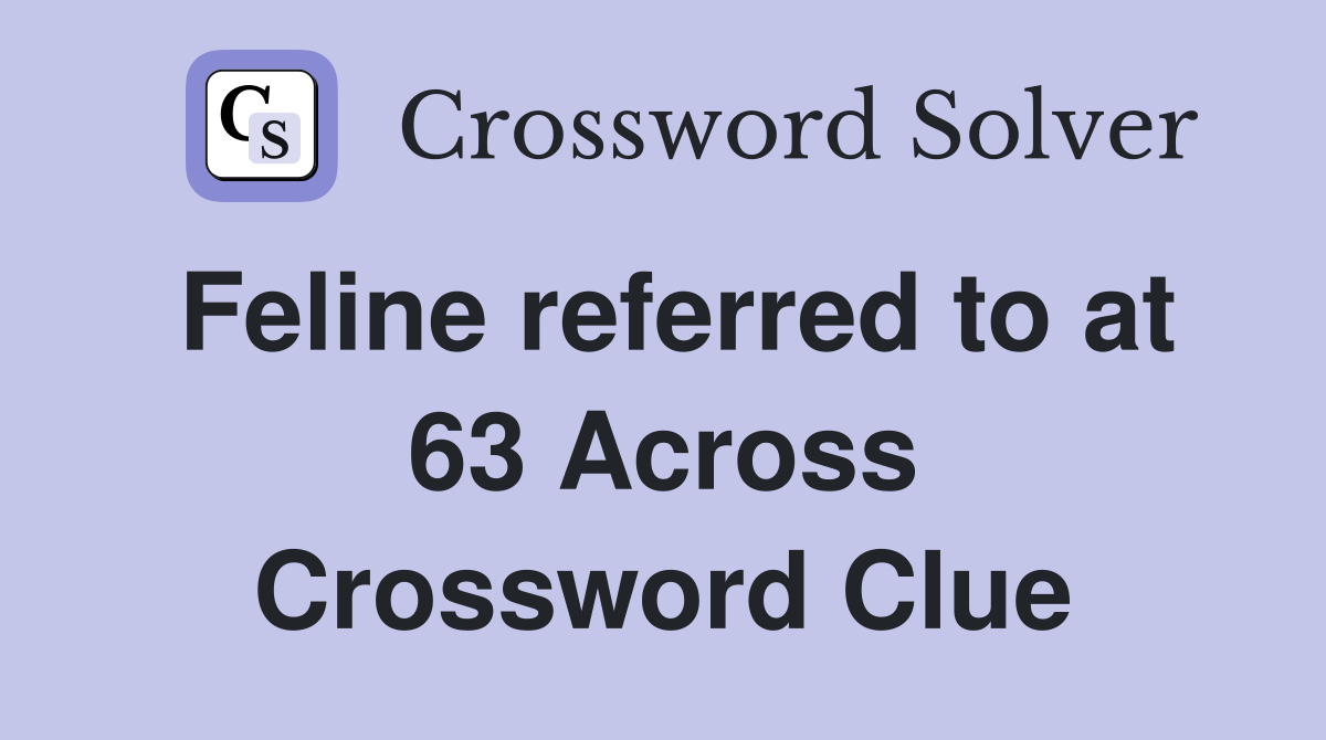 Feline referred to at 63 Across Crossword Clue