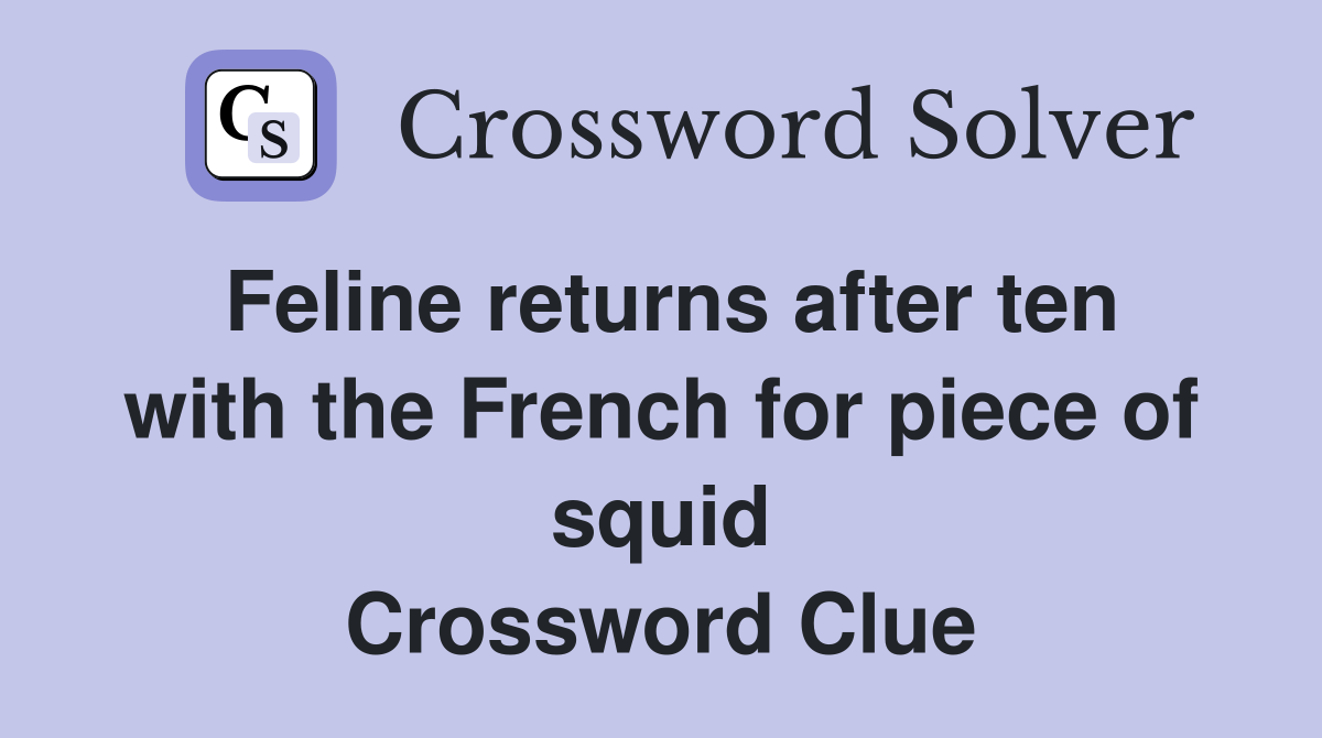 Feline returns after ten with the French for piece of squid Crossword Clue